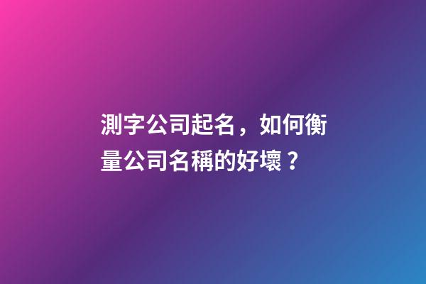 測字公司起名，如何衡量公司名稱的好壞？-第1張-公司起名-玄機派
